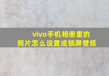 vivo手机相册里的照片怎么设置成锁屏壁纸