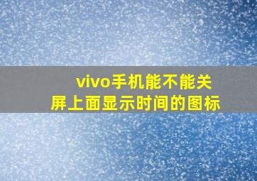 vivo手机能不能关屏上面显示时间的图标