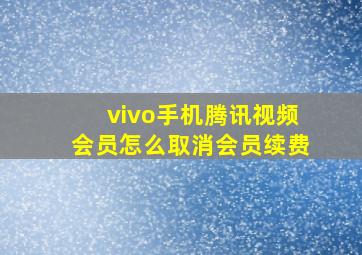 vivo手机腾讯视频会员怎么取消会员续费