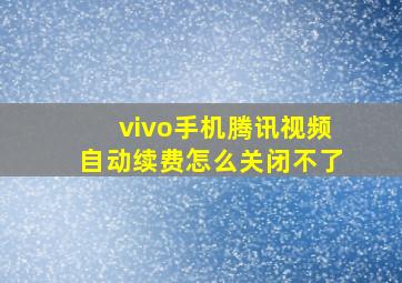 vivo手机腾讯视频自动续费怎么关闭不了