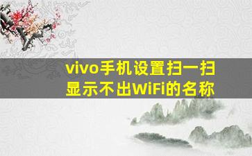 vivo手机设置扫一扫显示不出WiFi的名称