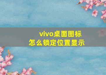 vivo桌面图标怎么锁定位置显示