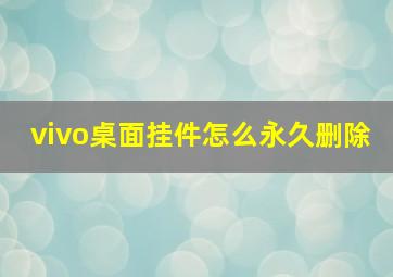 vivo桌面挂件怎么永久删除