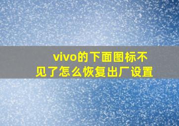 vivo的下面图标不见了怎么恢复出厂设置