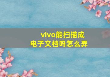 vivo能扫描成电子文档吗怎么弄