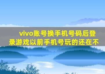 vivo账号换手机号码后登录游戏以前手机号玩的还在不