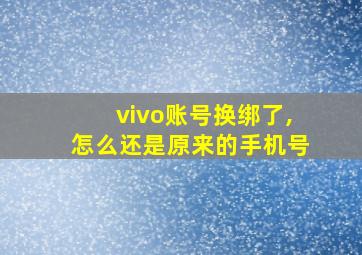 vivo账号换绑了,怎么还是原来的手机号