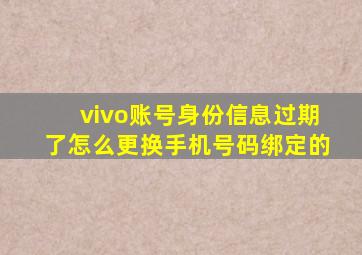 vivo账号身份信息过期了怎么更换手机号码绑定的