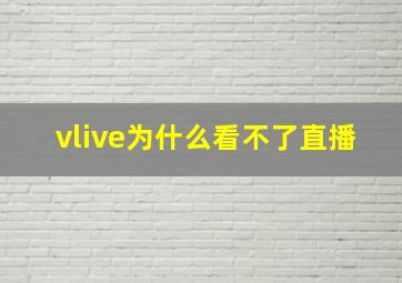 vlive为什么看不了直播