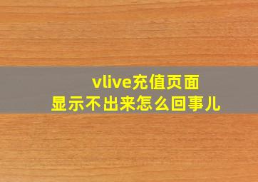 vlive充值页面显示不出来怎么回事儿