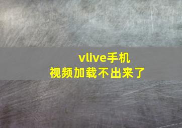 vlive手机视频加载不出来了