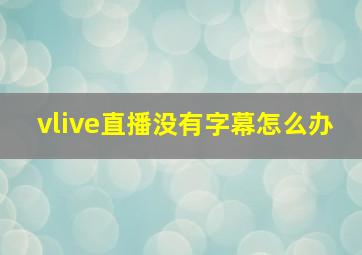 vlive直播没有字幕怎么办