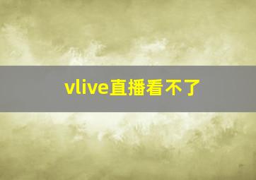 vlive直播看不了