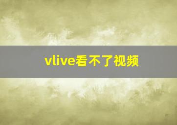 vlive看不了视频