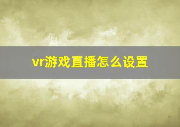 vr游戏直播怎么设置