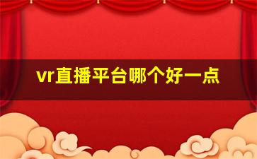 vr直播平台哪个好一点