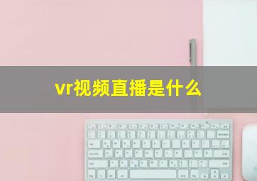 vr视频直播是什么