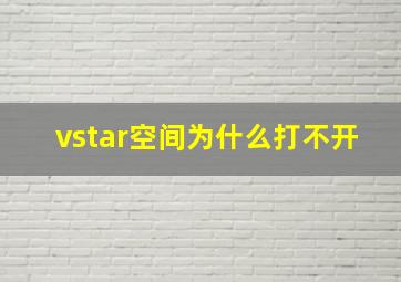 vstar空间为什么打不开