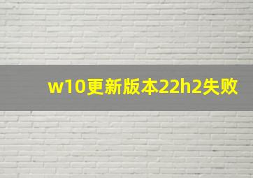 w10更新版本22h2失败