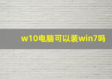 w10电脑可以装win7吗