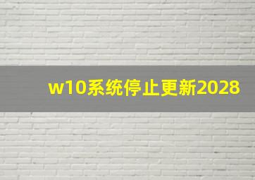 w10系统停止更新2028