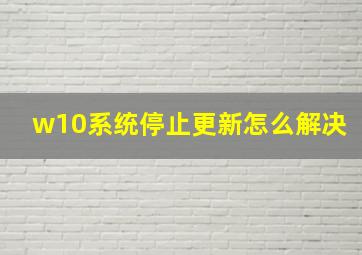 w10系统停止更新怎么解决