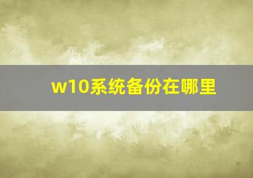 w10系统备份在哪里