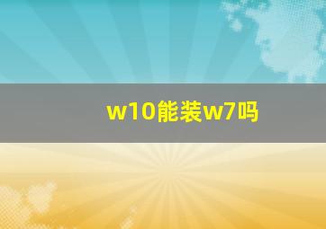 w10能装w7吗