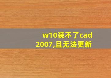 w10装不了cad2007,且无法更新