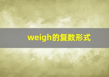 weigh的复数形式