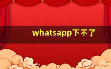 whatsapp下不了