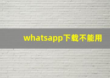 whatsapp下载不能用