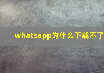 whatsapp为什么下载不了