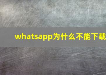 whatsapp为什么不能下载