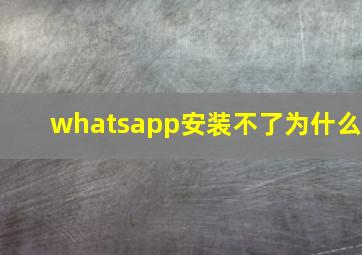 whatsapp安装不了为什么