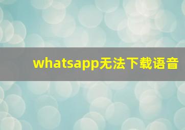 whatsapp无法下载语音