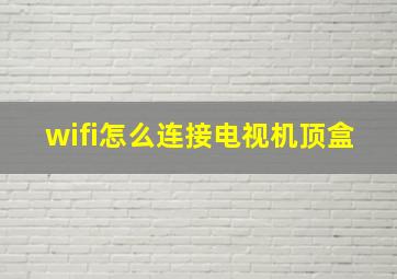 wifi怎么连接电视机顶盒