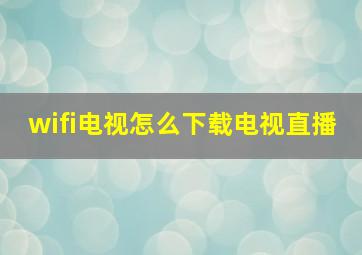 wifi电视怎么下载电视直播