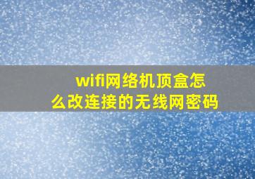 wifi网络机顶盒怎么改连接的无线网密码