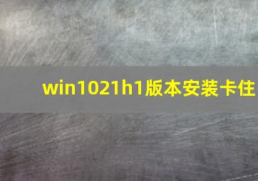 win1021h1版本安装卡住