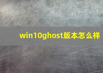 win10ghost版本怎么样