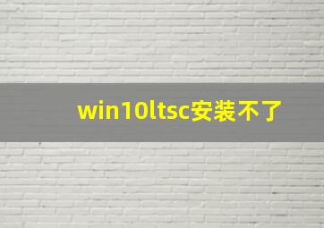 win10ltsc安装不了