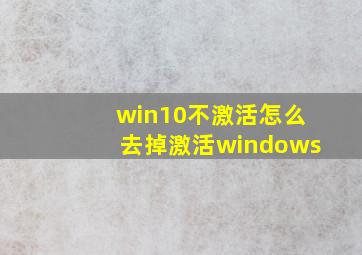 win10不激活怎么去掉激活windows