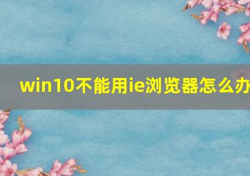 win10不能用ie浏览器怎么办