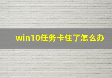 win10任务卡住了怎么办