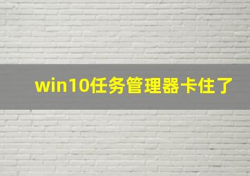 win10任务管理器卡住了