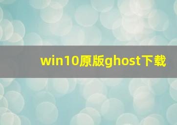 win10原版ghost下载