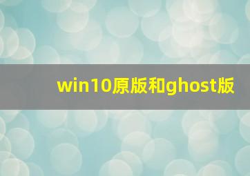 win10原版和ghost版