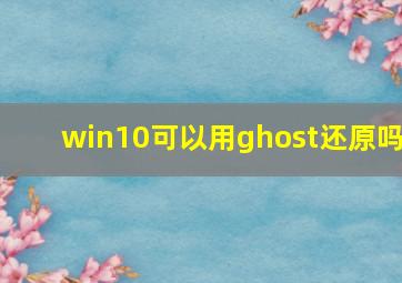 win10可以用ghost还原吗