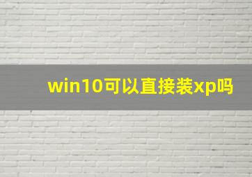 win10可以直接装xp吗